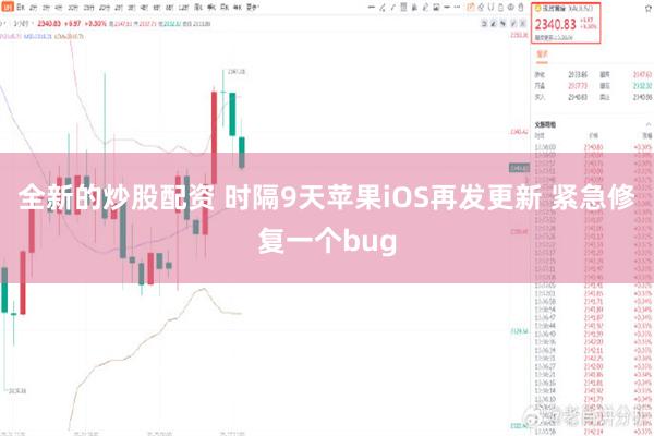 全新的炒股配资 时隔9天苹果iOS再发更新 紧急修复一个bug