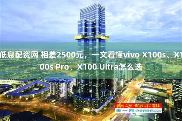 低息配资网 相差2500元，一文看懂vivo X100s、X100s Pro、X100 Ultra怎么选