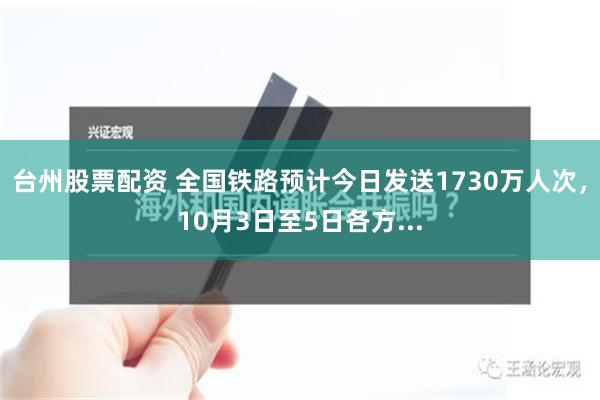 台州股票配资 全国铁路预计今日发送1730万人次，10月3日至5日各方...