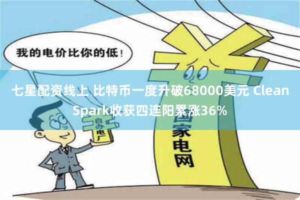 七星配资线上 比特币一度升破68000美元 CleanSpark收获四连阳累涨36%