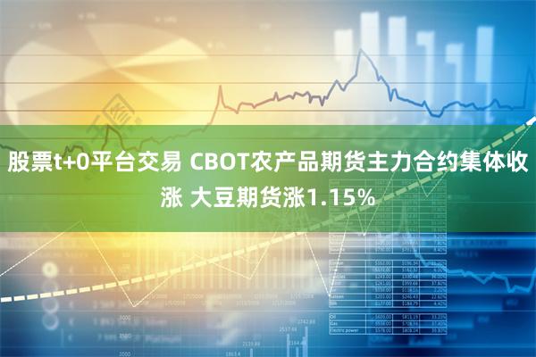 股票t+0平台交易 CBOT农产品期货主力合约集体收涨 大豆期货涨1.15%