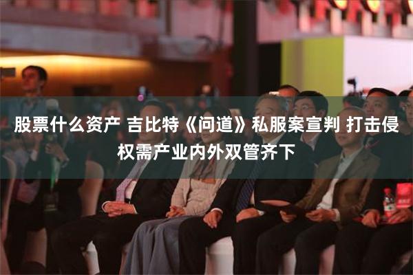 股票什么资产 吉比特《问道》私服案宣判 打击侵权需产业内外双管齐下