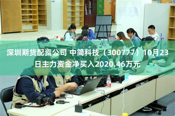 深圳期货配资公司 中简科技（300777）10月23日主力资金净买入2020.46万元