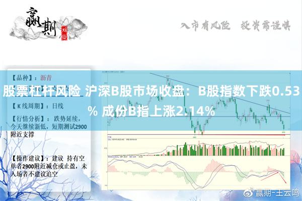 股票杠杆风险 沪深B股市场收盘：B股指数下跌0.53% 成份B指上涨2.14%