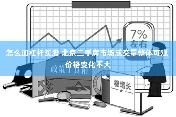 怎么加杠杆买股 北京二手房市场成交量整体可观 价格变化不大