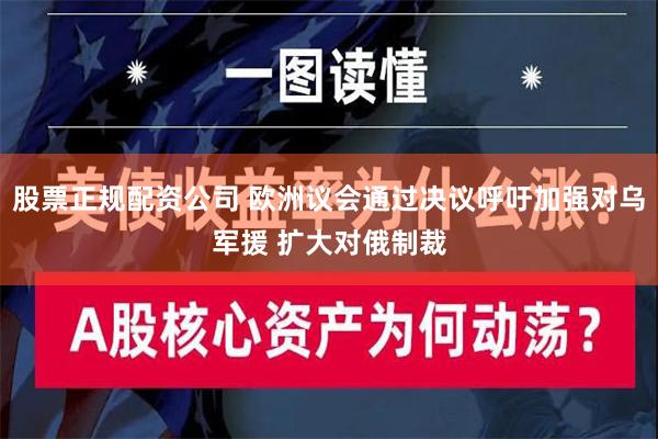 股票正规配资公司 欧洲议会通过决议呼吁加强对乌军援 扩大对俄制裁