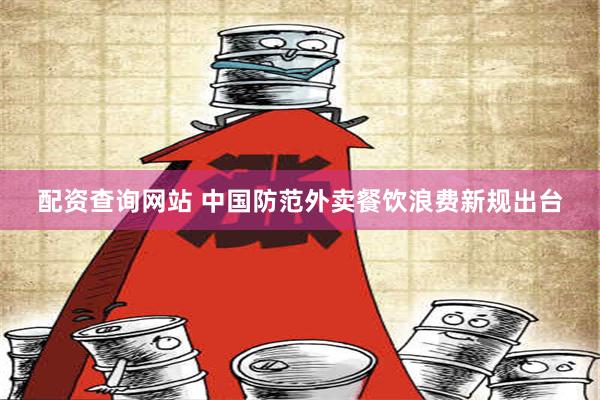 配资查询网站 中国防范外卖餐饮浪费新规出台