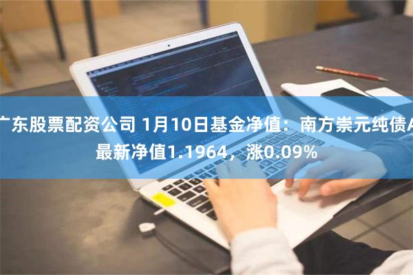 广东股票配资公司 1月10日基金净值：南方崇元纯债A最新净值1.1964，涨0.09%