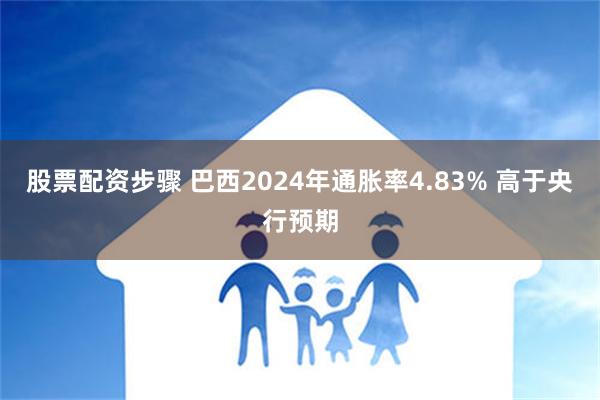 股票配资步骤 巴西2024年通胀率4.83% 高于央行预期