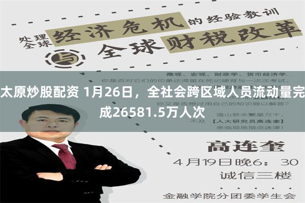 太原炒股配资 1月26日，全社会跨区域人员流动量完成26581.5万人次