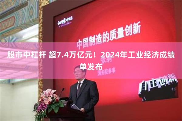 股市中杠杆 超7.4万亿元！2024年工业经济成绩单发布