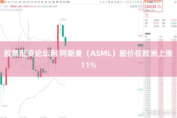 股票配资论坛网 阿斯麦（ASML）股价在欧洲上涨11%