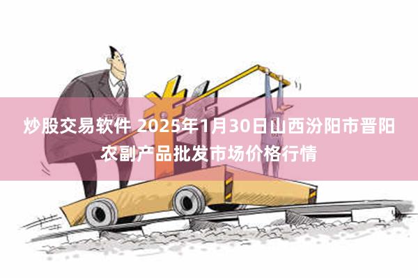 炒股交易软件 2025年1月30日山西汾阳市晋阳农副产品批发市场价格行情