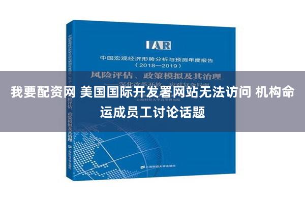 我要配资网 美国国际开发署网站无法访问 机构命运成员工讨论话题