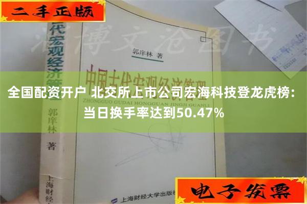 全国配资开户 北交所上市公司宏海科技登龙虎榜: 当日换手率达到50.47%