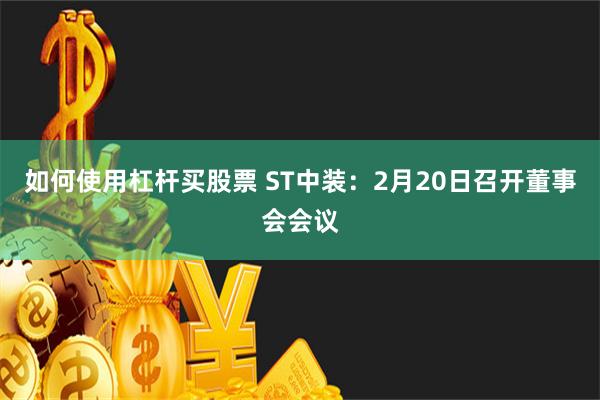 如何使用杠杆买股票 ST中装：2月20日召开董事会会议